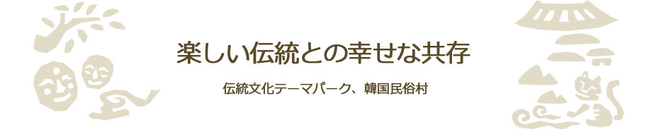 楽しい伝統との幸せな共存 伝統文化テーマパーク、韓国民俗村